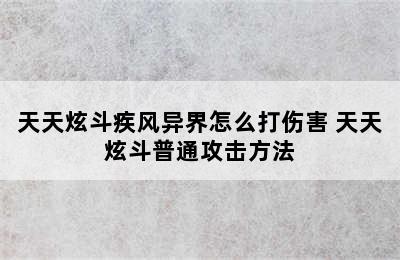 天天炫斗疾风异界怎么打伤害 天天炫斗普通攻击方法